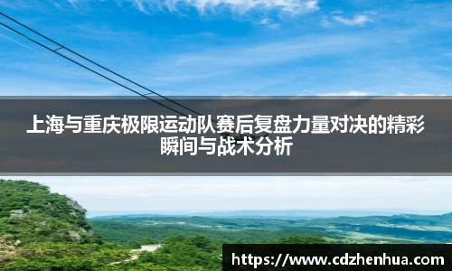 上海与重庆极限运动队赛后复盘力量对决的精彩瞬间与战术分析