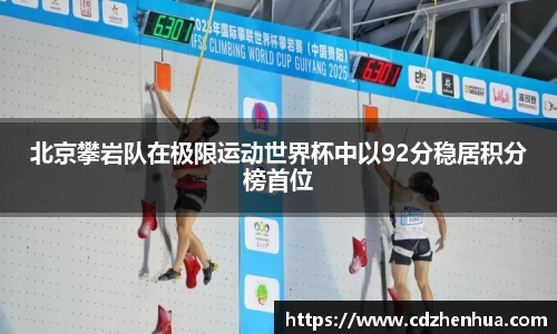 北京攀岩队在极限运动世界杯中以92分稳居积分榜首位